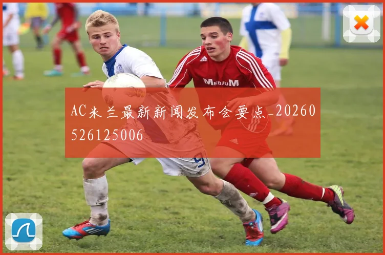 AC米兰最新新闻发布会要点_20260526125006