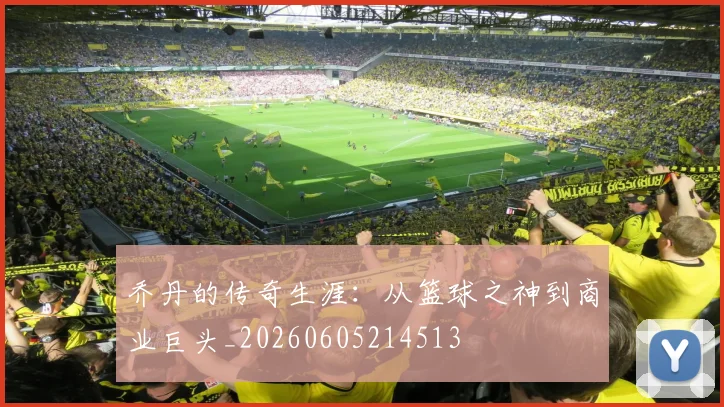 乔丹的传奇生涯：从篮球之神到商业巨头_20260605214513