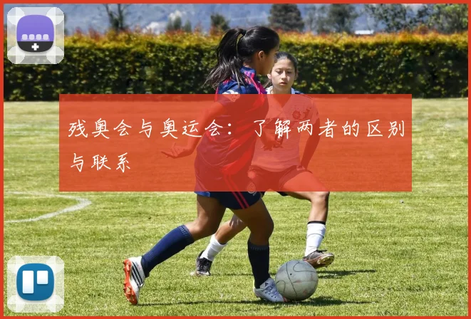 残奥会与奥运会：了解两者的区别与联系