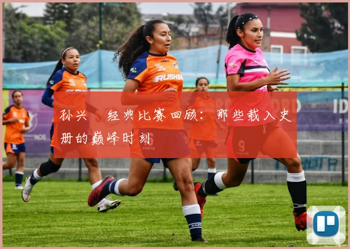 孙兴慜经典比赛回顾：那些载入史册的巅峰时刻