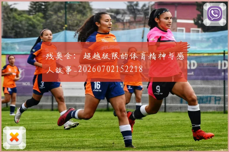 残奥会：超越极限的体育精神与感人故事_20260702152218