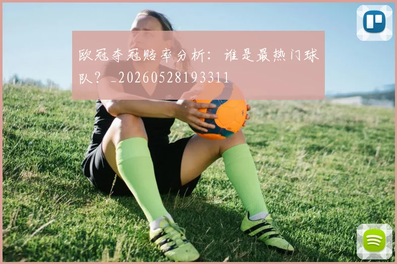 欧冠夺冠赔率分析：谁是最热门球队？_20260528193311