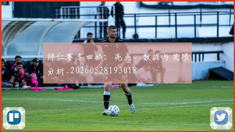 拜仁赛季回顾：亮点、数据与奖项分析_20260528193018