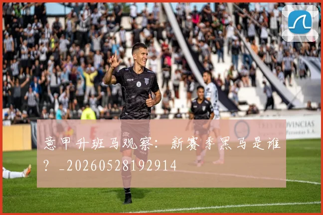 意甲升班马观察：新赛季黑马是谁？_20260528192914