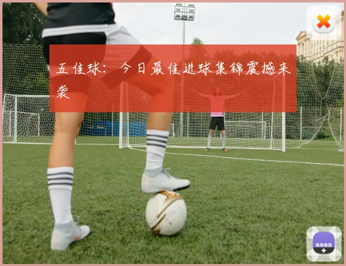 五佳球:今日最佳进球集锦震撼来袭