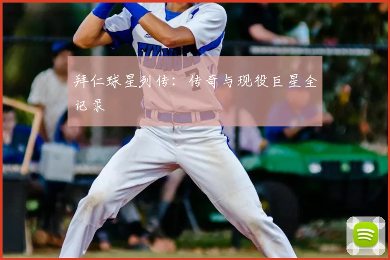 拜仁球星列传：传奇与现役巨星全记录