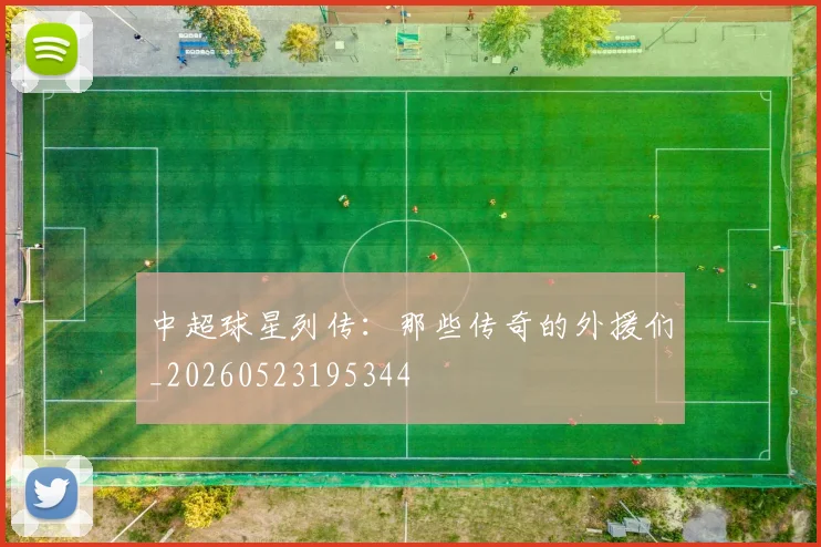 中超球星列传：那些传奇的外援们_20260523195344