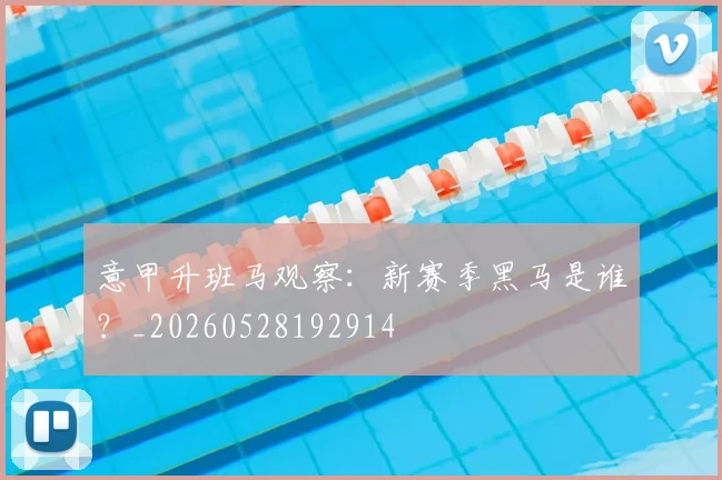 意甲升班马观察:新赛季黑马是谁?_20260528192914