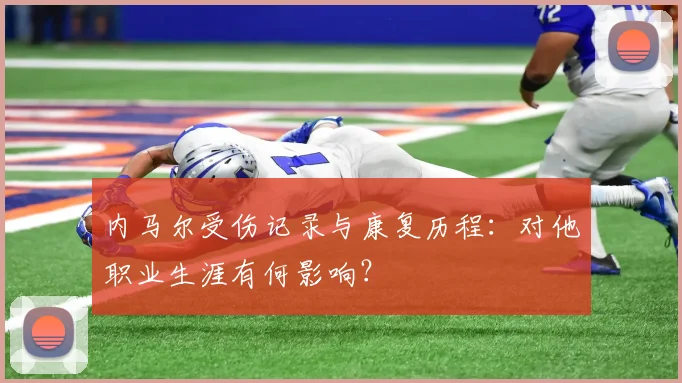 内马尔受伤记录与康复历程：对他职业生涯有何影响？