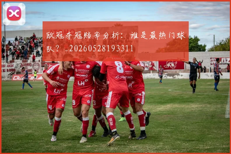 欧冠夺冠赔率分析：谁是最热门球队？_20260528193311