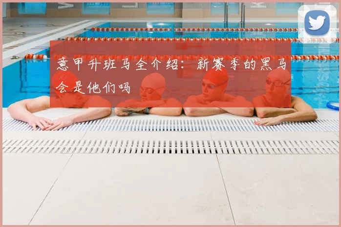 意甲升班马全介绍:新赛季的黑马会是他们吗