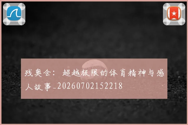 残奥会：超越极限的体育精神与感人故事_20260702152218