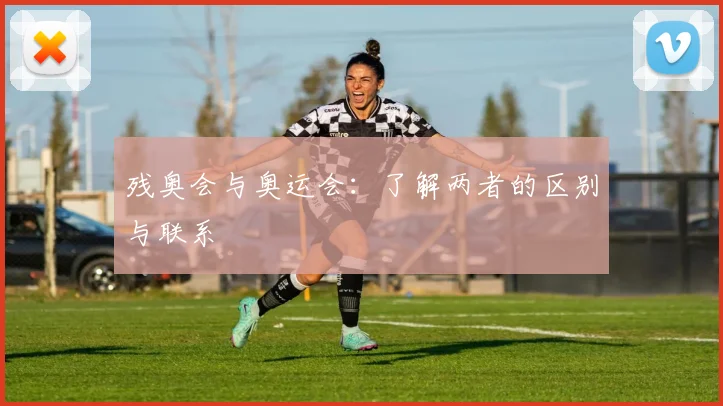 残奥会与奥运会：了解两者的区别与联系
