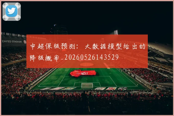 中超保级预测:大数据模型给出的降级概率_20260526143529