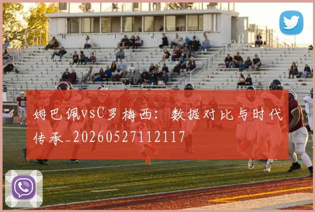 姆巴佩vsC罗梅西:数据对比与时代传承_20260527112117