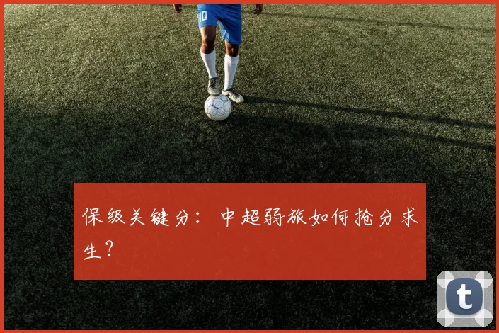 保级关键分:中超弱旅如何抢分求生?
