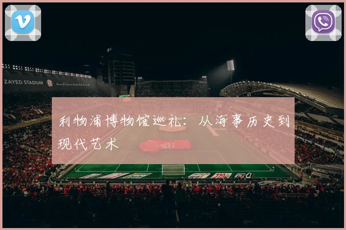 利物浦博物馆巡礼:从海事历史到现代艺术