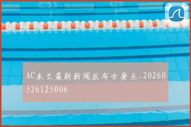 AC米兰最新新闻发布会要点_20260526125006