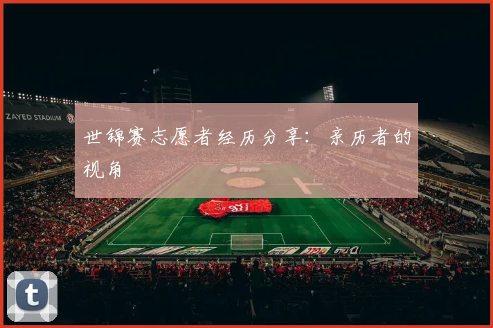 世锦赛志愿者经历分享:亲历者的视角
