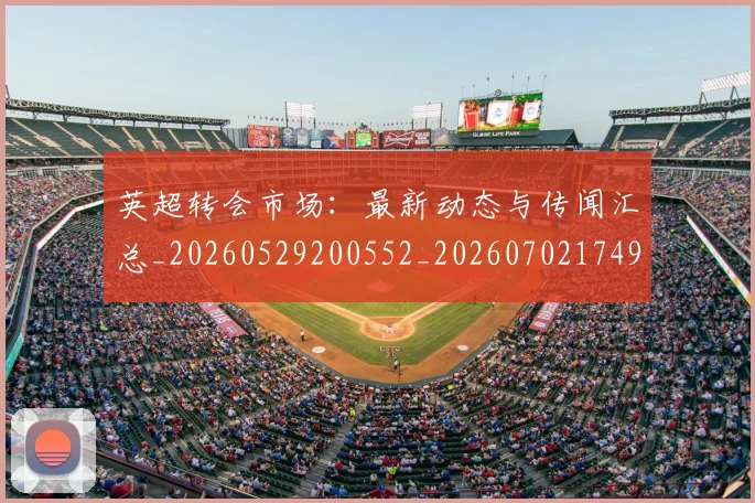 英超转会市场：最新动态与传闻汇总_20260529200552_20260702174921