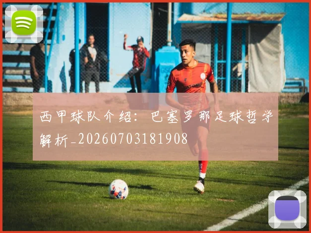 西甲球队介绍：巴塞罗那足球哲学解析_20260703181908