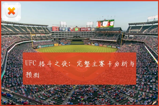 UFC 格斗之夜:完整主赛卡分析与预测