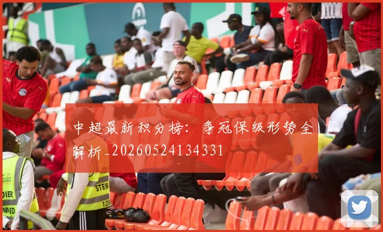 中超最新积分榜:争冠保级形势全解析_20260524134331
