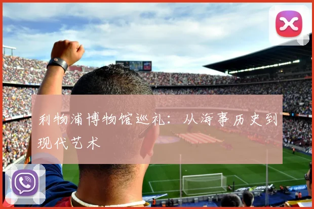 利物浦博物馆巡礼：从海事历史到现代艺术