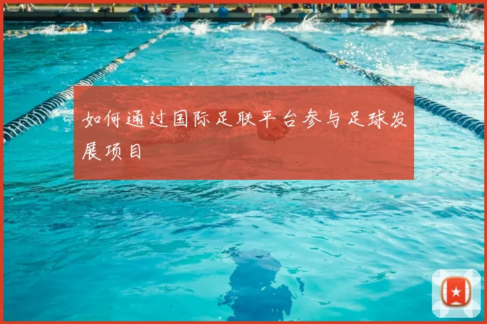 如何通过国际足联平台参与足球发展项目