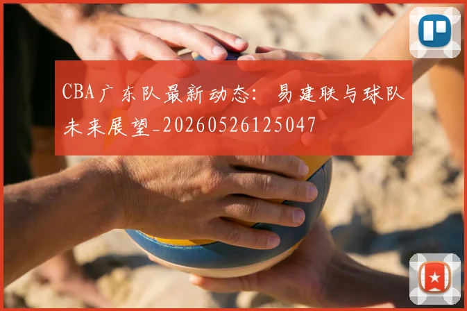 CBA广东队最新动态：易建联与球队未来展望_20260526125047