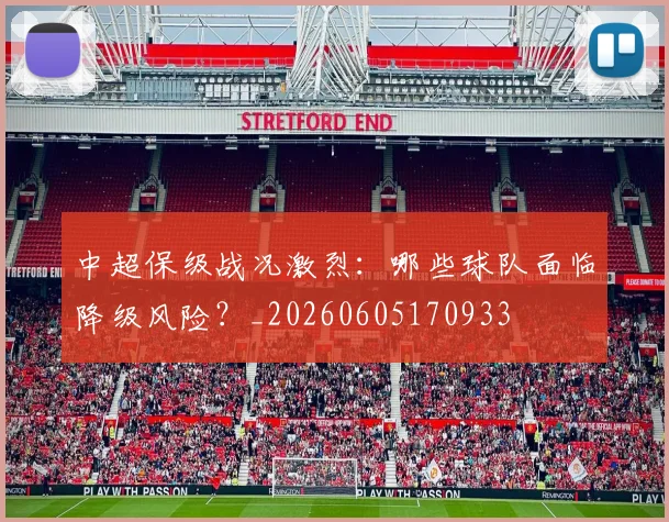 中超保级战况激烈：哪些球队面临降级风险？_20260605170933